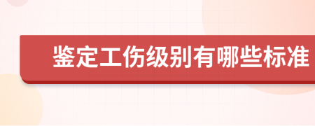 鉴定工伤级别有哪些标准