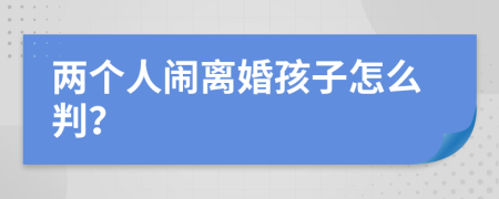 两个人闹离婚孩子怎么判？