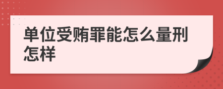 单位受贿罪能怎么量刑怎样