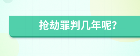抢劫罪判几年呢？