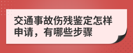 交通事故伤残鉴定怎样申请，有哪些步骤