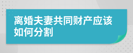 离婚夫妻共同财产应该如何分割