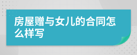 房屋赠与女儿的合同怎么样写