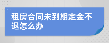 租房合同未到期定金不退怎么办