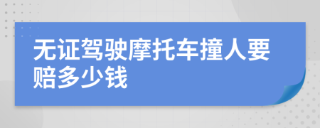 无证驾驶摩托车撞人要赔多少钱