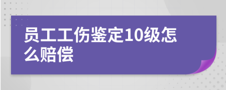 员工工伤鉴定10级怎么赔偿