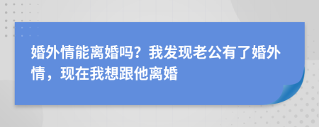 婚外情能离婚吗？我发现老公有了婚外情，现在我想跟他离婚