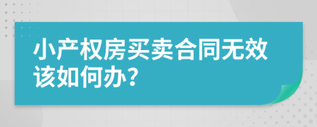 小产权房买卖合同无效该如何办？