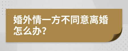 婚外情一方不同意离婚怎么办？