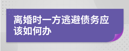 离婚时一方逃避债务应该如何办