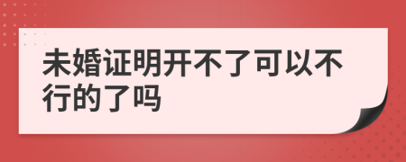 未婚证明开不了可以不行的了吗