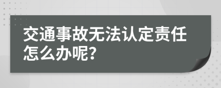 交通事故无法认定责任怎么办呢？