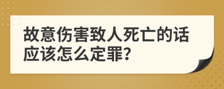 故意伤害致人死亡的话应该怎么定罪？