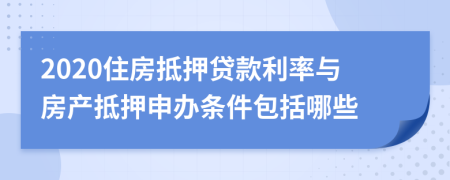 2020住房抵押贷款利率与房产抵押申办条件包括哪些