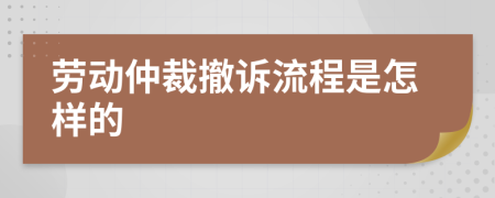 劳动仲裁撤诉流程是怎样的