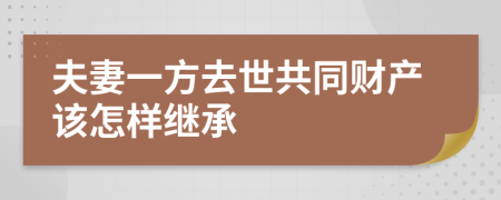 夫妻一方去世共同财产该怎样继承