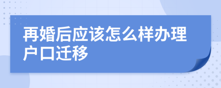 再婚后应该怎么样办理户口迁移