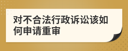 对不合法行政诉讼该如何申请重审