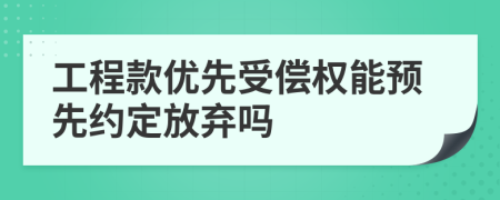 工程款优先受偿权能预先约定放弃吗