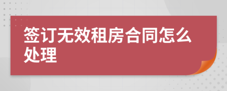 签订无效租房合同怎么处理