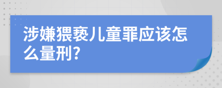 涉嫌猥亵儿童罪应该怎么量刑?