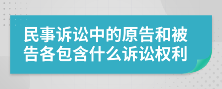 民事诉讼中的原告和被告各包含什么诉讼权利