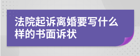 法院起诉离婚要写什么样的书面诉状