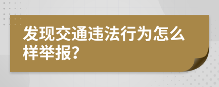 发现交通违法行为怎么样举报？