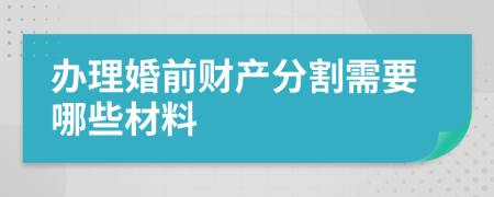 办理婚前财产分割需要哪些材料