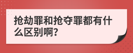 抢劫罪和抢夺罪都有什么区别啊？