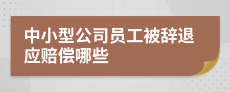 中小型公司员工被辞退应赔偿哪些