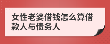 女性老婆借钱怎么算借款人与债务人