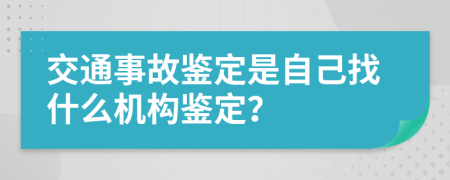 交通事故鉴定是自己找什么机构鉴定？