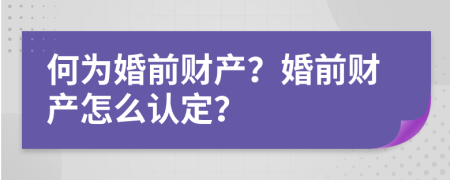 何为婚前财产？婚前财产怎么认定？