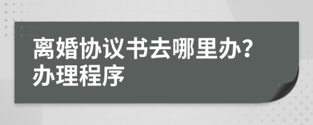 离婚协议书去哪里办？办理程序