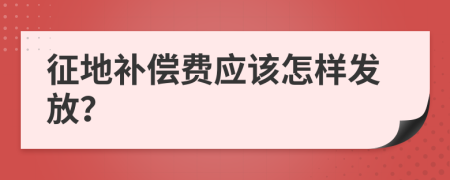 征地补偿费应该怎样发放？