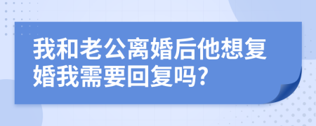 我和老公离婚后他想复婚我需要回复吗?