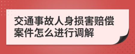 交通事故人身损害赔偿案件怎么进行调解