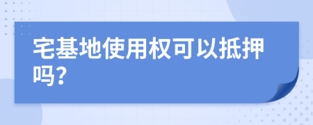 宅基地使用权可以抵押吗？