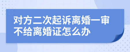 对方二次起诉离婚一审不给离婚证怎么办