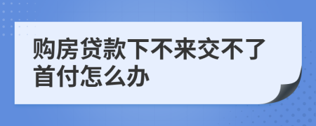 购房贷款下不来交不了首付怎么办