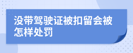 没带驾驶证被扣留会被怎样处罚