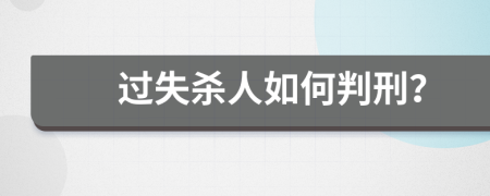 过失杀人如何判刑？