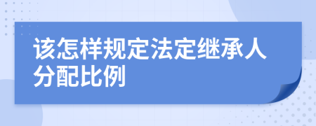 该怎样规定法定继承人分配比例