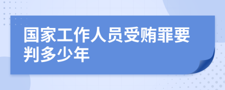 国家工作人员受贿罪要判多少年