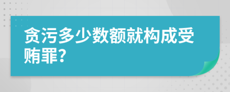 贪污多少数额就构成受贿罪？