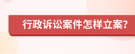 行政诉讼案件怎样立案？