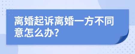 离婚起诉离婚一方不同意怎么办？