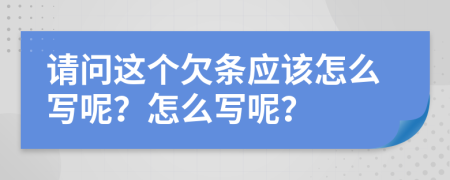 请问这个欠条应该怎么写呢？怎么写呢？