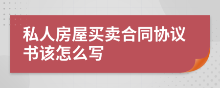 私人房屋买卖合同协议书该怎么写